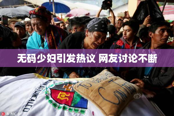 无码少妇引发热议 网友讨论不断