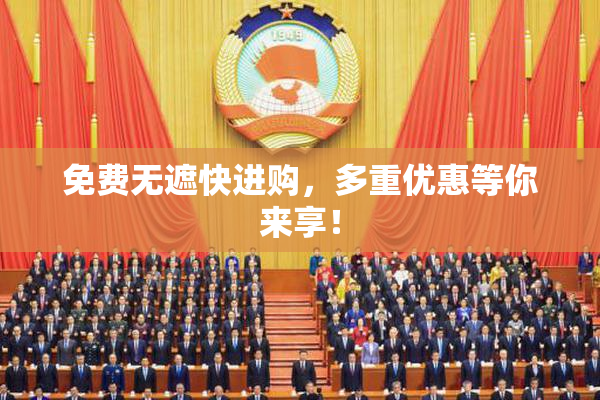 免费无遮快进购，多重优惠等你来享！