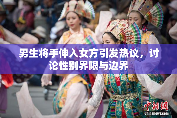 男生将手伸入女方引发热议，讨论性别界限与边界