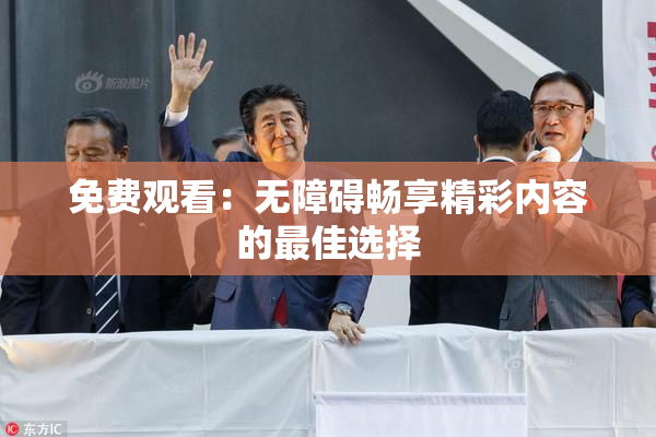 免费观看：无障碍畅享精彩内容的最佳选择