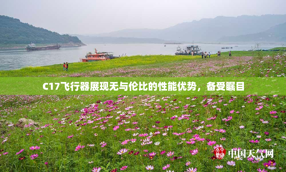 C17飞行器展现无与伦比的性能优势，备受瞩目