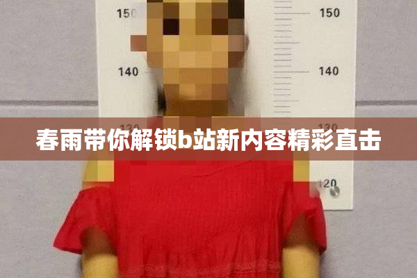 春雨带你解锁b站新内容精彩直击