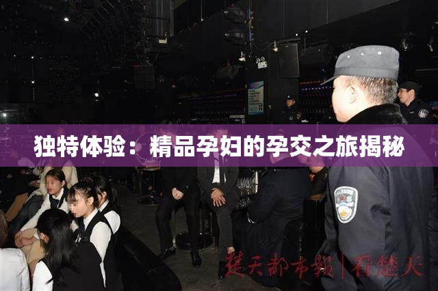 独特体验：精品孕妇的孕交之旅揭秘