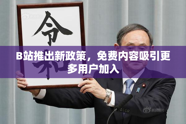B站推出新政策，免费内容吸引更多用户加入