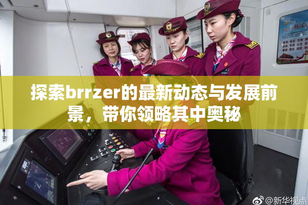 探索brrzer的最新动态与发展前景，带你领略其中奥秘