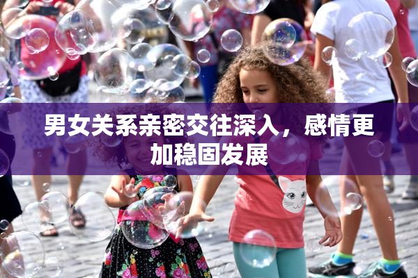 男女关系亲密交往深入，感情更加稳固发展