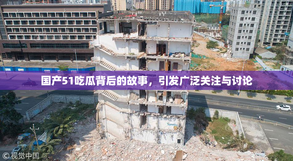 国产51吃瓜背后的故事，引发广泛关注与讨论