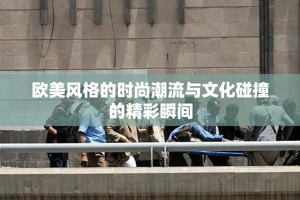 欧美风格的时尚潮流与文化碰撞的精彩瞬间