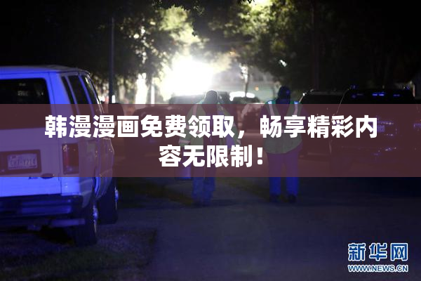 韩漫漫画免费领取，畅享精彩内容无限制！