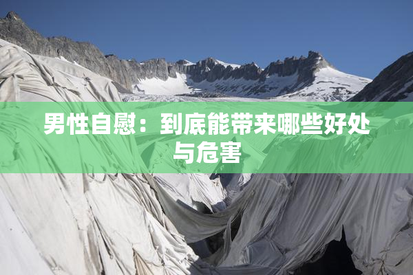 男性自慰：到底能带来哪些好处与危害