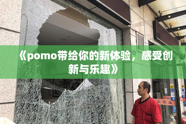 《pomo带给你的新体验，感受创新与乐趣》