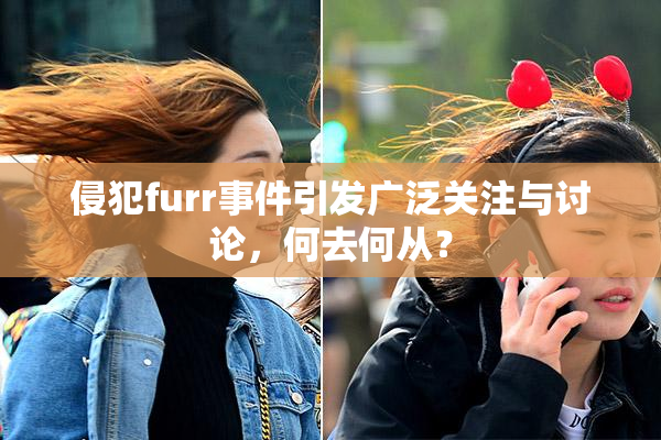 侵犯furr事件引发广泛关注与讨论，何去何从？