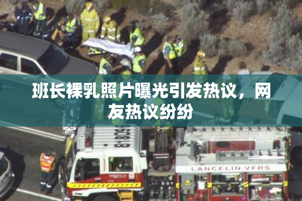 班长裸乳照片曝光引发热议，网友热议纷纷
