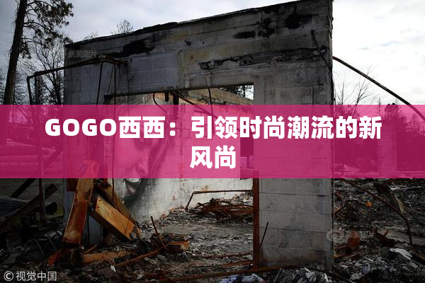 GOGO西西：引领时尚潮流的新风尚