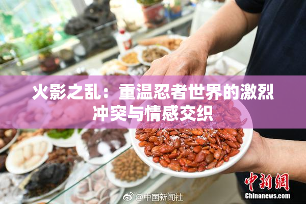 火影之乱：重温忍者世界的激烈冲突与情感交织