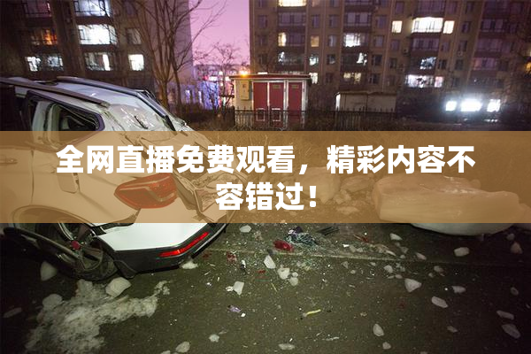 全网直播免费观看，精彩内容不容错过！