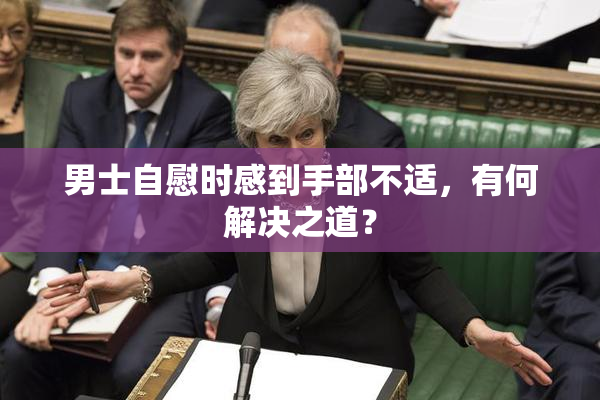 男士自慰时感到手部不适，有何解决之道？