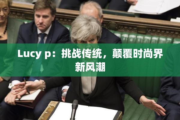 Lucy p：挑战传统，颠覆时尚界新风潮