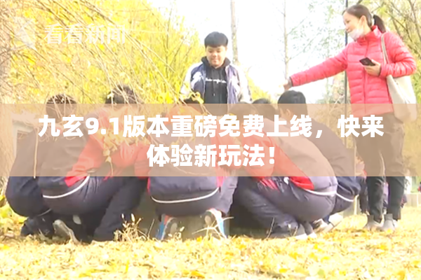 九玄9.1版本重磅免费上线，快来体验新玩法！