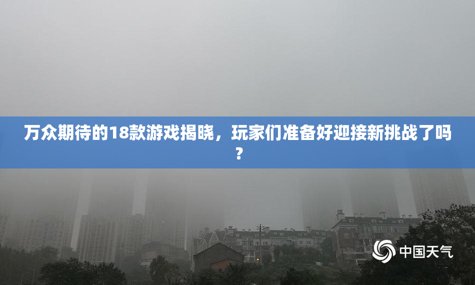 万众期待的18款游戏揭晓，玩家们准备好迎接新挑战了吗？