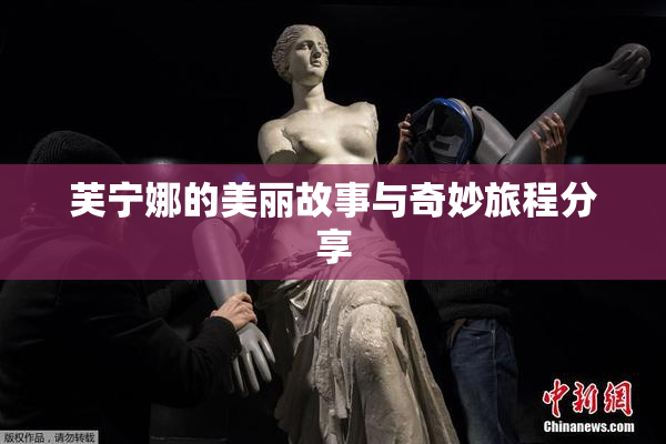芙宁娜的美丽故事与奇妙旅程分享