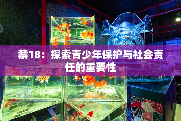 禁18：探索青少年保护与社会责任的重要性