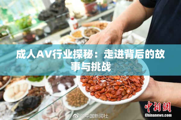 成人AV行业探秘：走进背后的故事与挑战