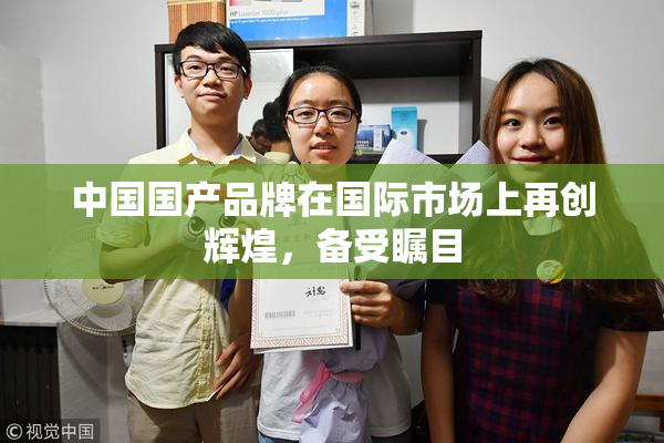 中国国产品牌在国际市场上再创辉煌，备受瞩目