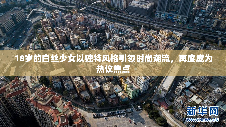 18岁的白丝少女以独特风格引领时尚潮流，再度成为热议焦点