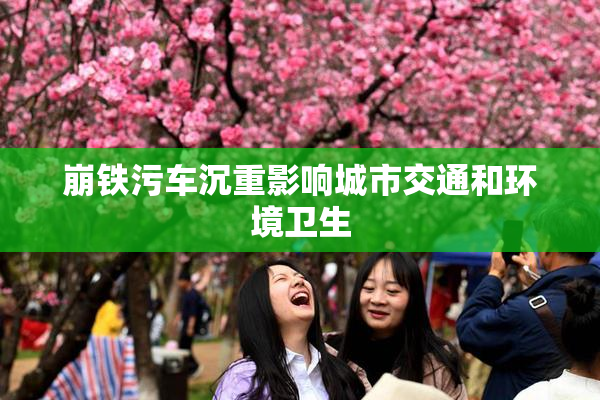 崩铁污车沉重影响城市交通和环境卫生
