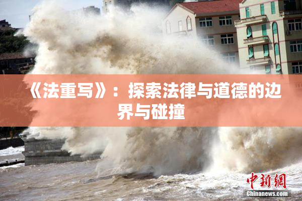 《法重写》：探索法律与道德的边界与碰撞