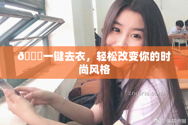 🔞一键去衣，轻松改变你的时尚风格