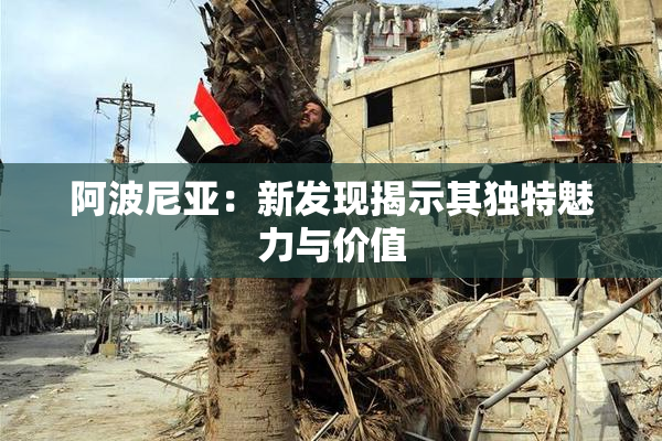 阿波尼亚：新发现揭示其独特魅力与价值