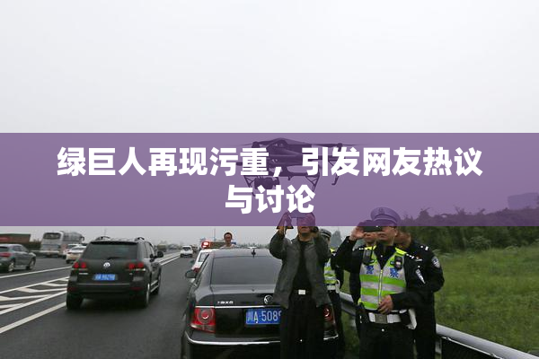 绿巨人再现污重，引发网友热议与讨论