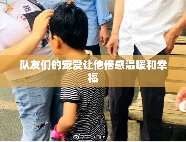 队友们的宠爱让他倍感温暖和幸福