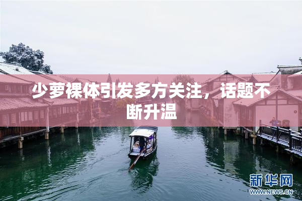 少萝裸体引发多方关注，话题不断升温