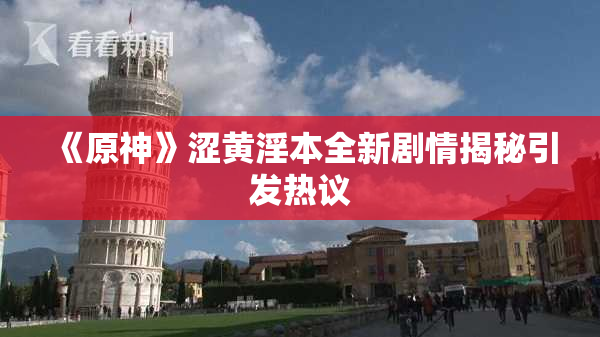 《原神》涩黄淫本全新剧情揭秘引发热议