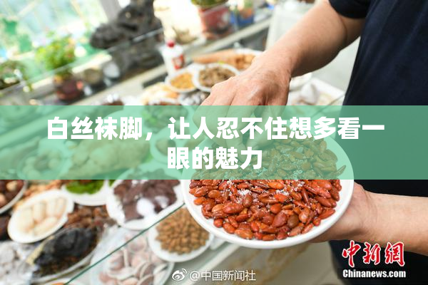 白丝袜脚，让人忍不住想多看一眼的魅力