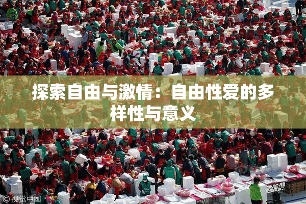 探索自由与激情：自由性爱的多样性与意义