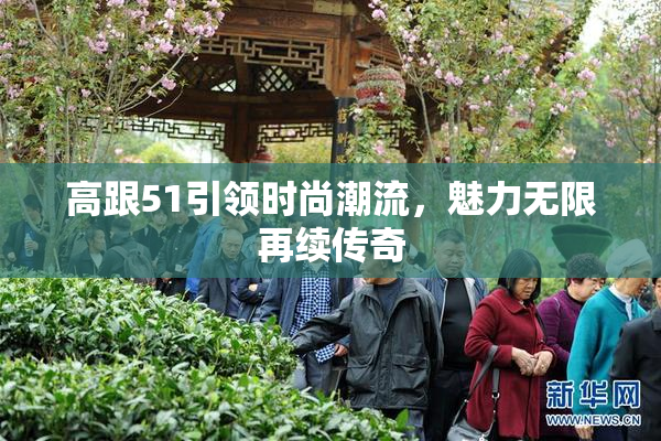 高跟51引领时尚潮流，魅力无限再续传奇