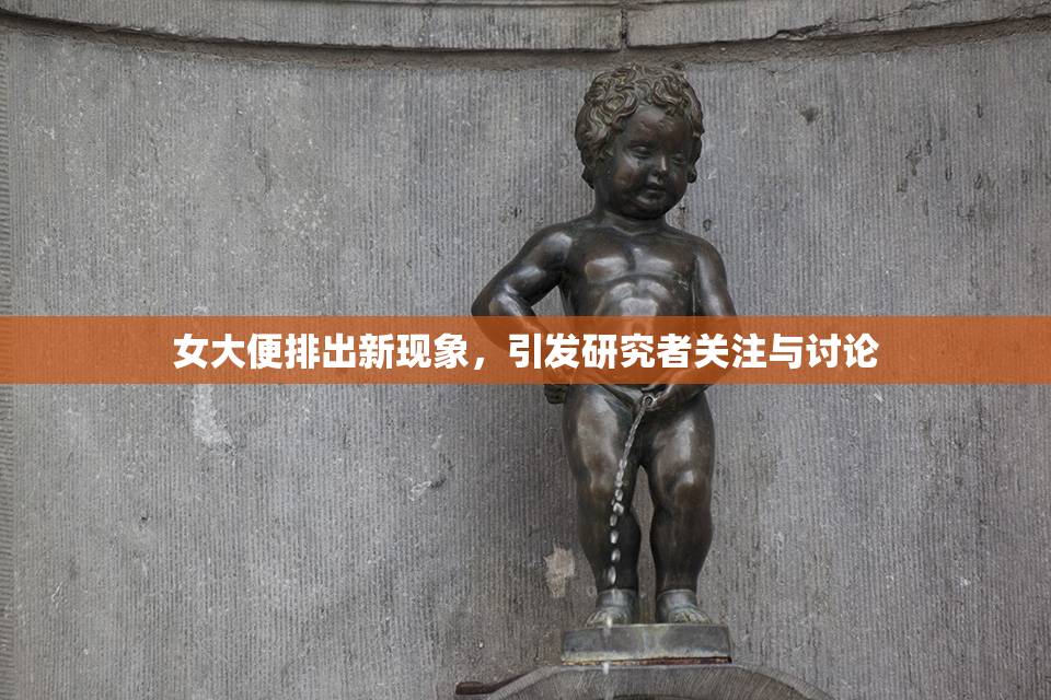 女大便排出新现象，引发研究者关注与讨论