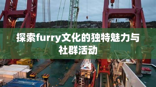 探索furry文化的独特魅力与社群活动