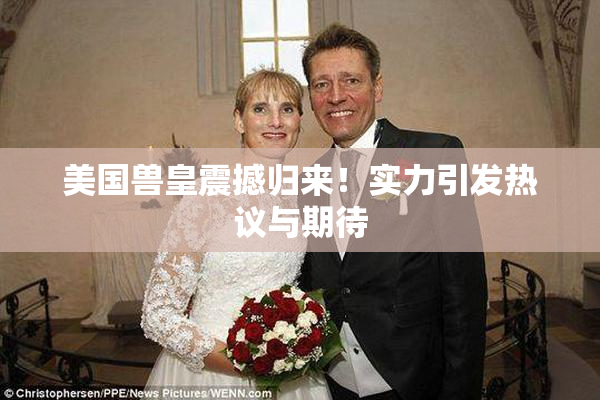 美国兽皇震撼归来！实力引发热议与期待