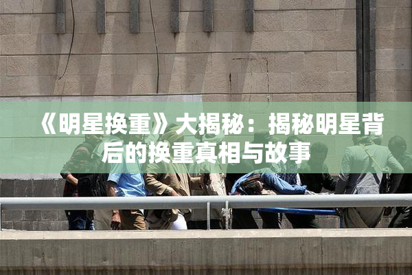 《明星换重》大揭秘：揭秘明星背后的换重真相与故事