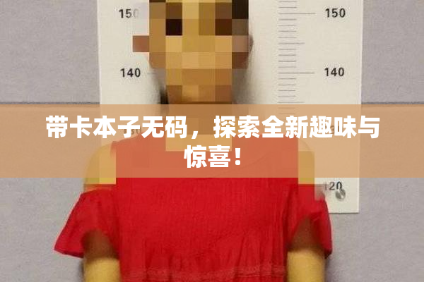 带卡本子无码，探索全新趣味与惊喜！