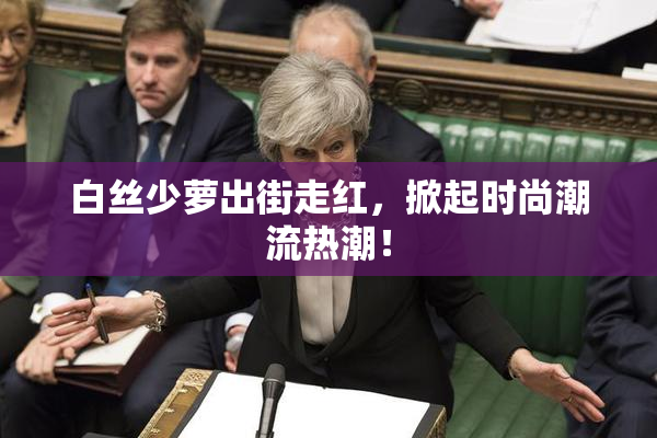 白丝少萝出街走红，掀起时尚潮流热潮！