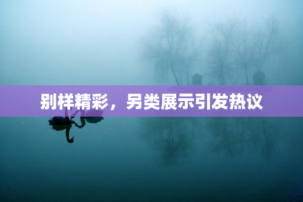 别样精彩，另类展示引发热议