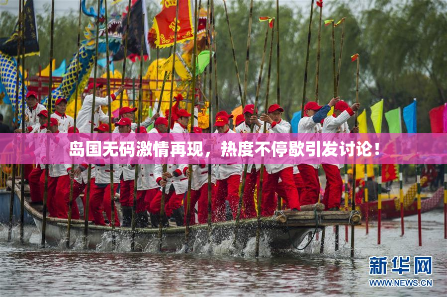 岛国无码激情再现，热度不停歇引发讨论！
