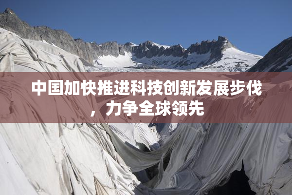 中国加快推进科技创新发展步伐，力争全球领先