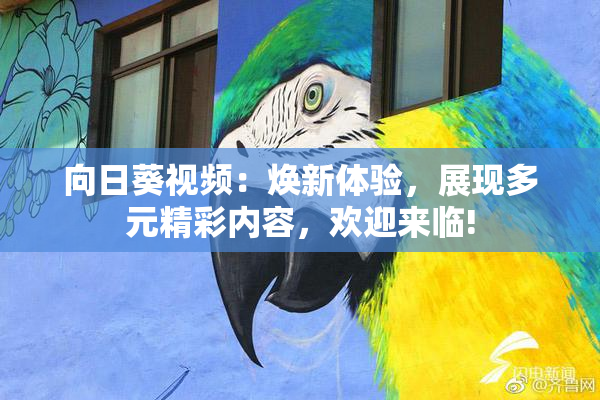 向日葵视频：焕新体验，展现多元精彩内容，欢迎来临!